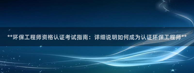 下载彩名堂预测计划软件安全吗：**环保工程师资格认证考试指南：详细说明如何成为认证环保工程师**