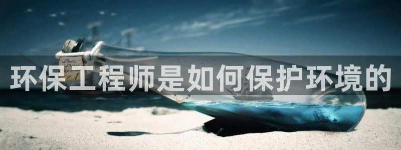 彩名堂官网：环保工程师是如何保护环境的