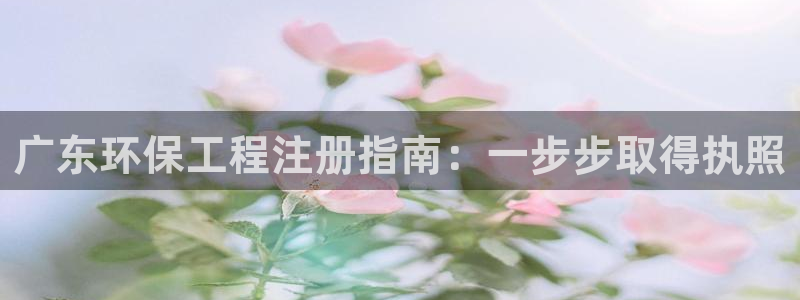 彩名堂人工计划客户端：广东环保工程注册指南：一步步取得执照