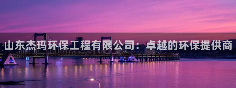 彩名堂在线下载：山东杰玛环保工程有限公司：卓越的环保提供商
